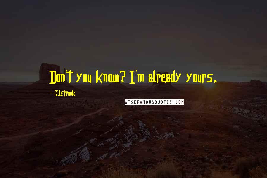 Ella Frank Quotes: Don't you know? I'm already yours.