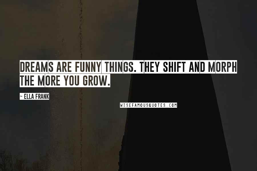 Ella Frank Quotes: Dreams are funny things. They shift and morph the more you grow.