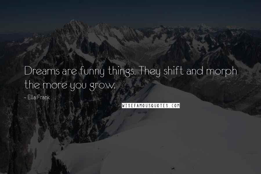 Ella Frank Quotes: Dreams are funny things. They shift and morph the more you grow.