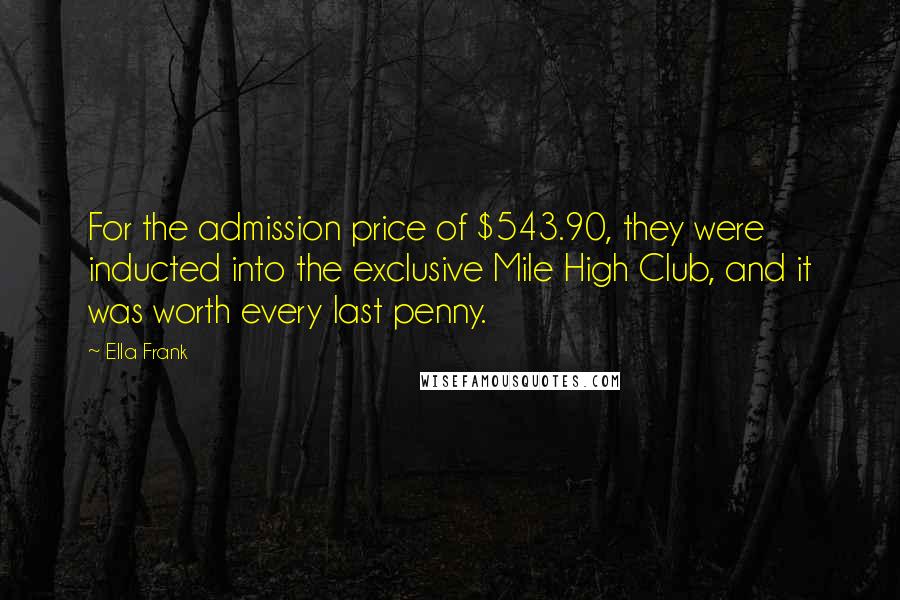 Ella Frank Quotes: For the admission price of $543.90, they were inducted into the exclusive Mile High Club, and it was worth every last penny.