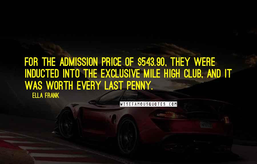 Ella Frank Quotes: For the admission price of $543.90, they were inducted into the exclusive Mile High Club, and it was worth every last penny.