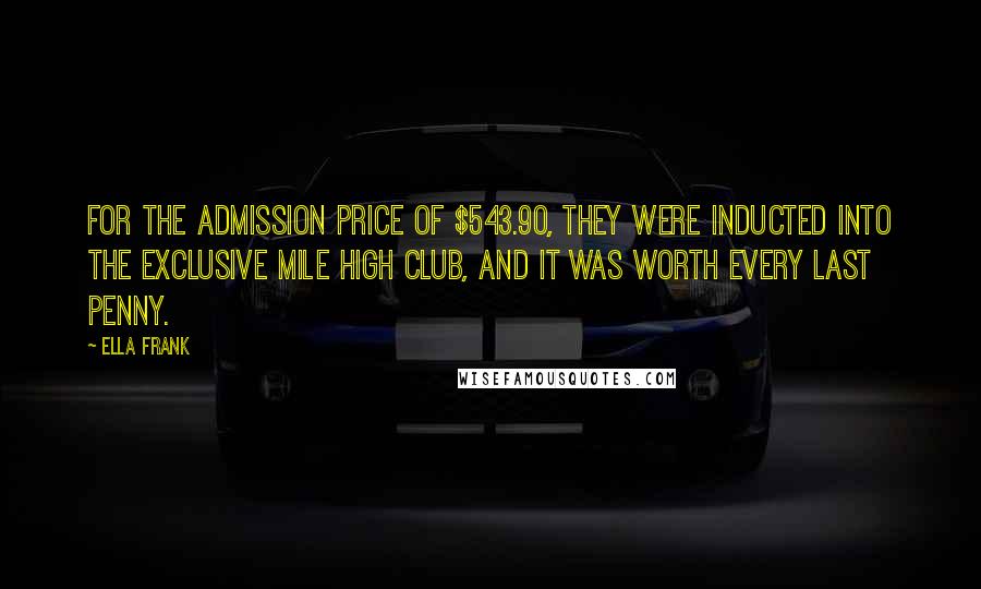 Ella Frank Quotes: For the admission price of $543.90, they were inducted into the exclusive Mile High Club, and it was worth every last penny.