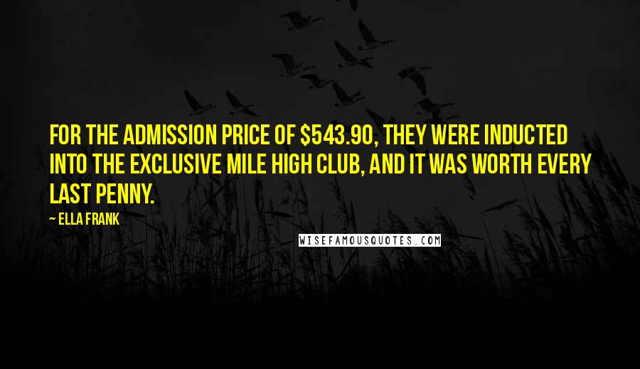 Ella Frank Quotes: For the admission price of $543.90, they were inducted into the exclusive Mile High Club, and it was worth every last penny.