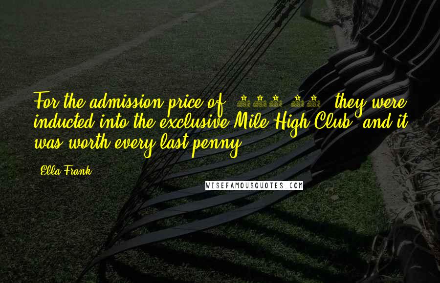 Ella Frank Quotes: For the admission price of $543.90, they were inducted into the exclusive Mile High Club, and it was worth every last penny.