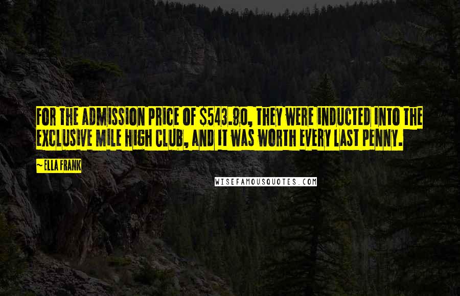 Ella Frank Quotes: For the admission price of $543.90, they were inducted into the exclusive Mile High Club, and it was worth every last penny.