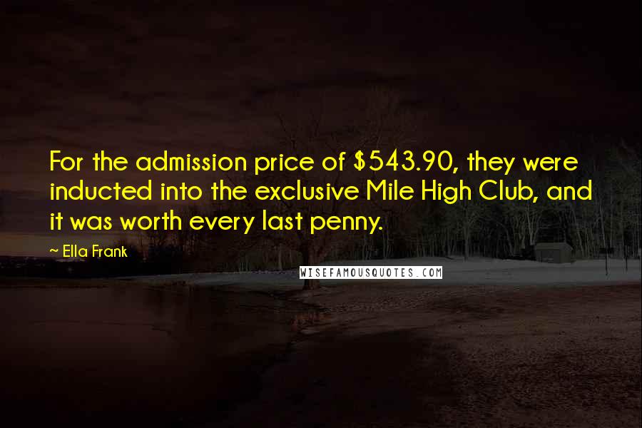 Ella Frank Quotes: For the admission price of $543.90, they were inducted into the exclusive Mile High Club, and it was worth every last penny.