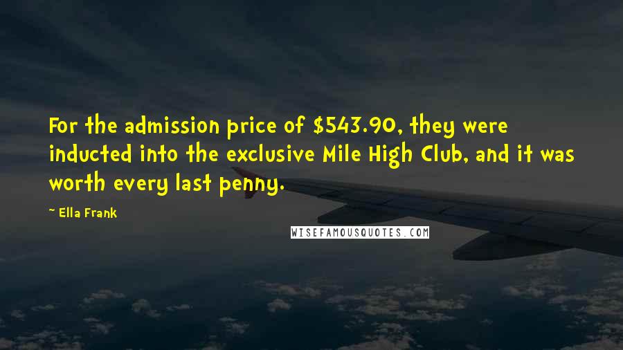 Ella Frank Quotes: For the admission price of $543.90, they were inducted into the exclusive Mile High Club, and it was worth every last penny.