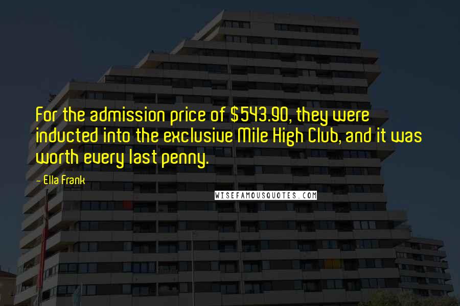 Ella Frank Quotes: For the admission price of $543.90, they were inducted into the exclusive Mile High Club, and it was worth every last penny.