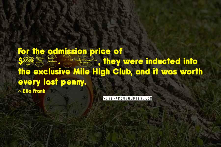 Ella Frank Quotes: For the admission price of $543.90, they were inducted into the exclusive Mile High Club, and it was worth every last penny.