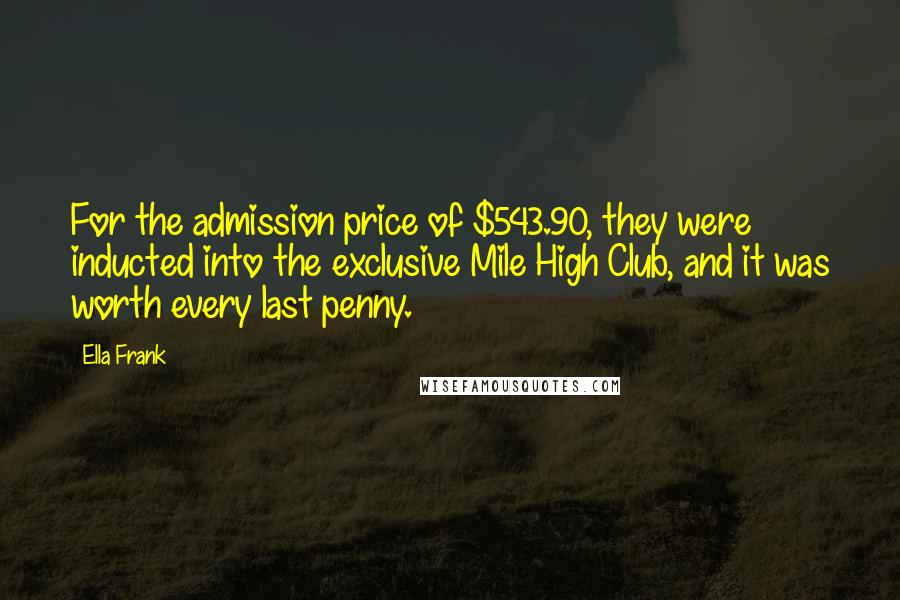 Ella Frank Quotes: For the admission price of $543.90, they were inducted into the exclusive Mile High Club, and it was worth every last penny.