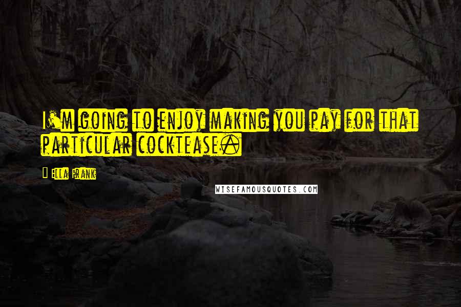 Ella Frank Quotes: I'm going to enjoy making you pay for that particular cocktease.