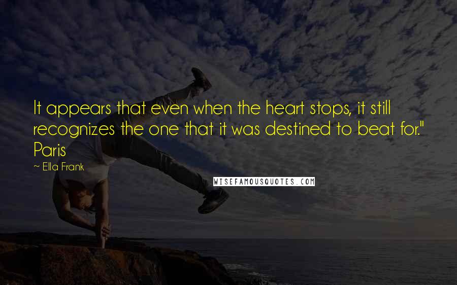 Ella Frank Quotes: It appears that even when the heart stops, it still recognizes the one that it was destined to beat for." Paris