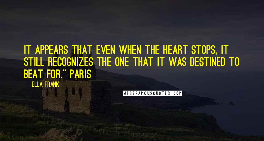 Ella Frank Quotes: It appears that even when the heart stops, it still recognizes the one that it was destined to beat for." Paris