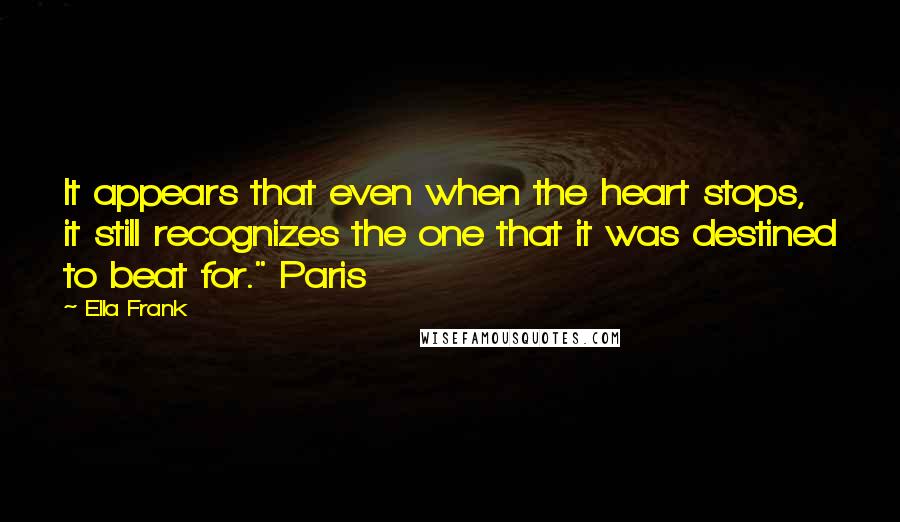 Ella Frank Quotes: It appears that even when the heart stops, it still recognizes the one that it was destined to beat for." Paris