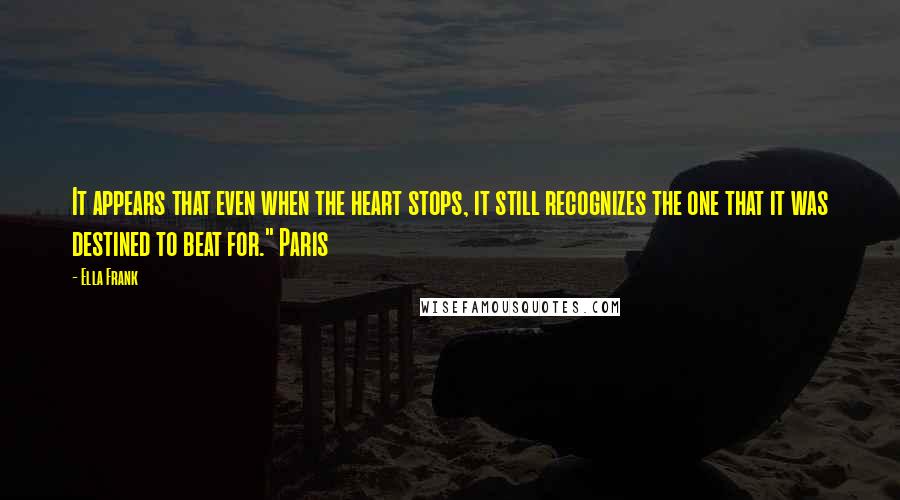 Ella Frank Quotes: It appears that even when the heart stops, it still recognizes the one that it was destined to beat for." Paris