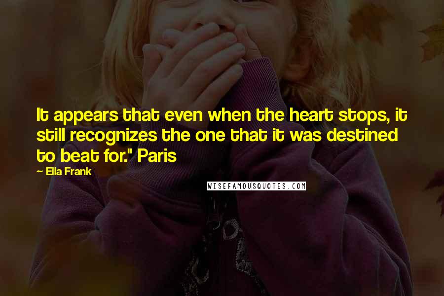 Ella Frank Quotes: It appears that even when the heart stops, it still recognizes the one that it was destined to beat for." Paris