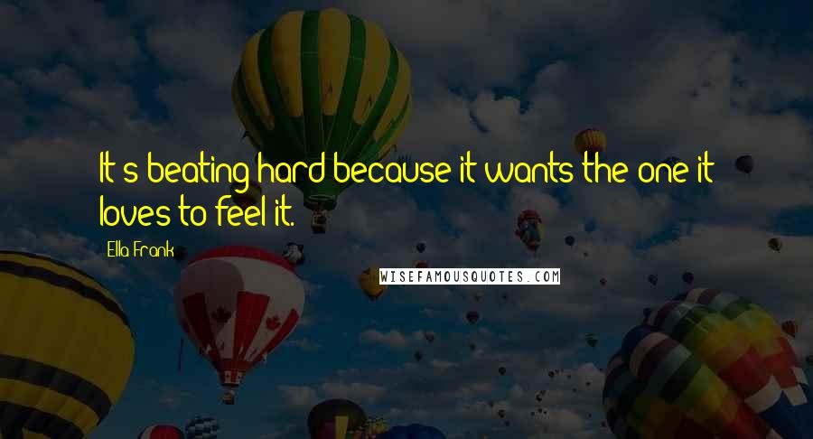 Ella Frank Quotes: It's beating hard because it wants the one it loves to feel it.