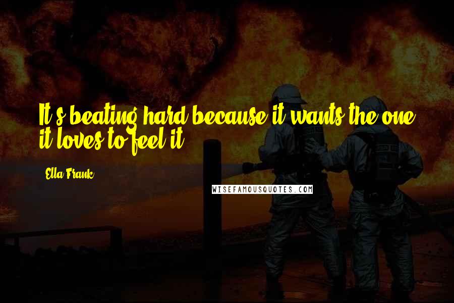 Ella Frank Quotes: It's beating hard because it wants the one it loves to feel it.