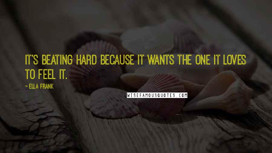 Ella Frank Quotes: It's beating hard because it wants the one it loves to feel it.