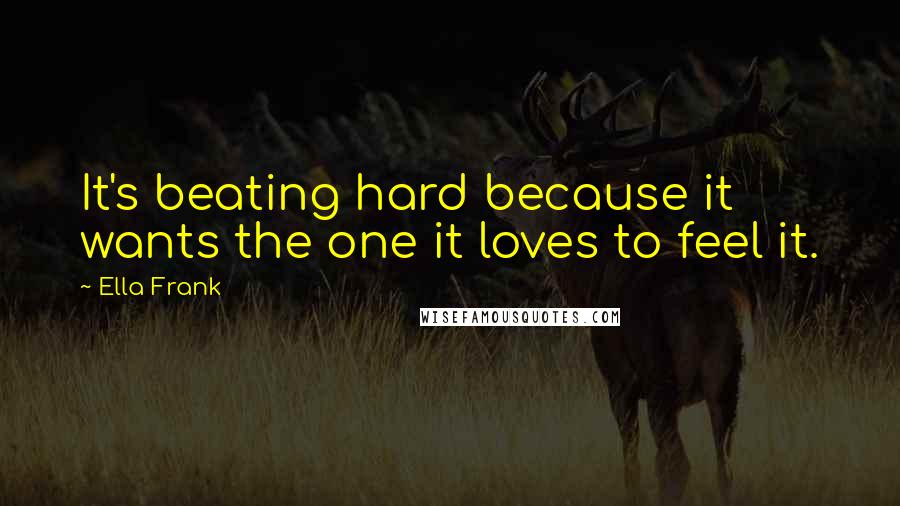 Ella Frank Quotes: It's beating hard because it wants the one it loves to feel it.