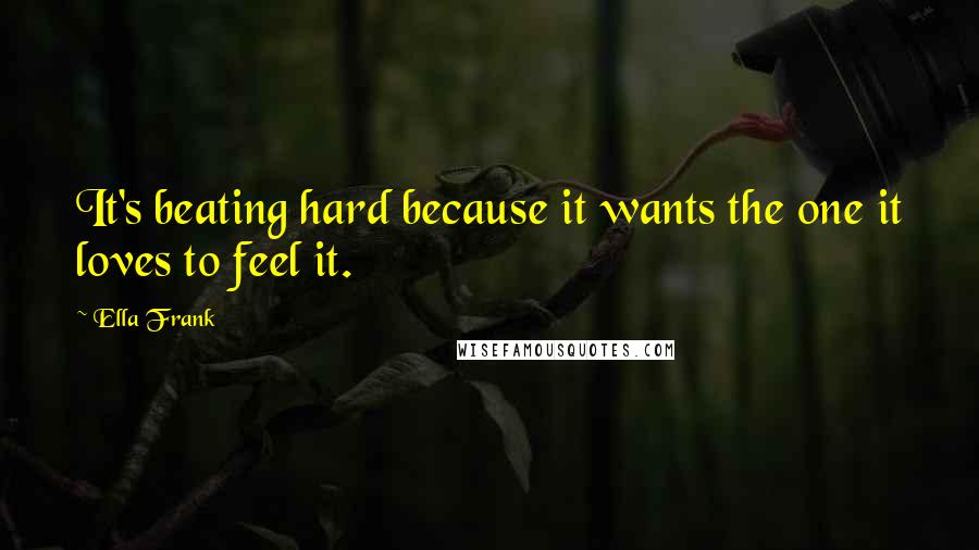 Ella Frank Quotes: It's beating hard because it wants the one it loves to feel it.