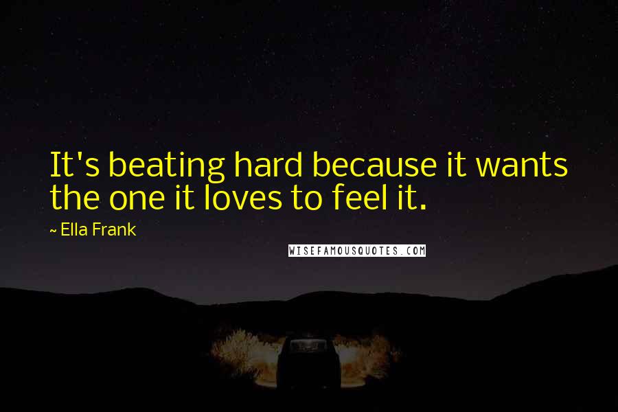 Ella Frank Quotes: It's beating hard because it wants the one it loves to feel it.