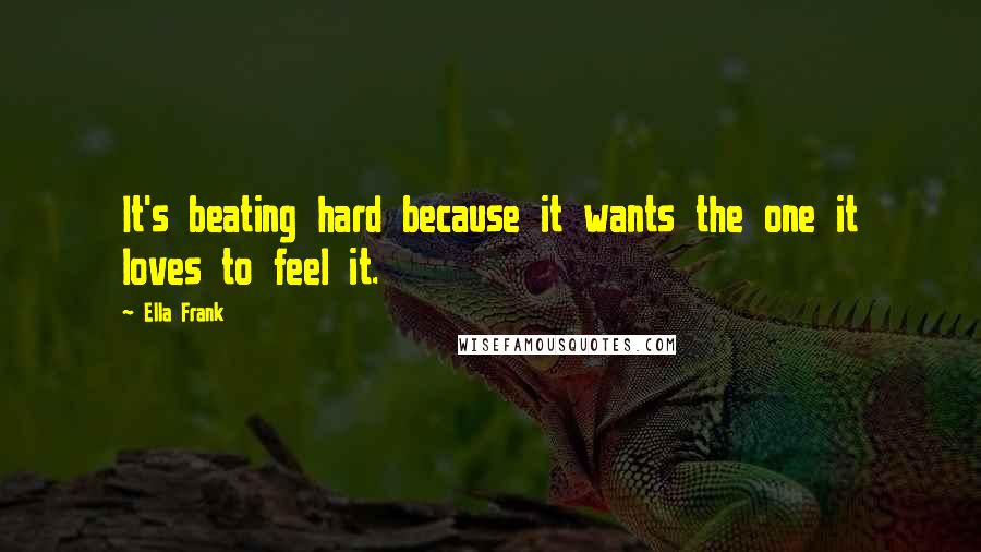 Ella Frank Quotes: It's beating hard because it wants the one it loves to feel it.