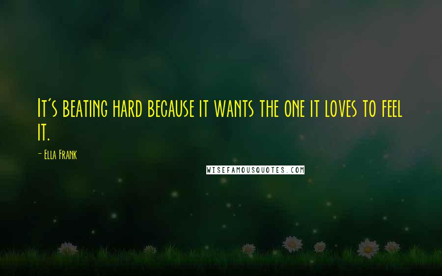 Ella Frank Quotes: It's beating hard because it wants the one it loves to feel it.