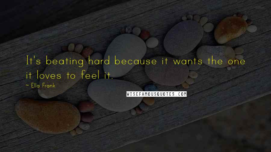 Ella Frank Quotes: It's beating hard because it wants the one it loves to feel it.