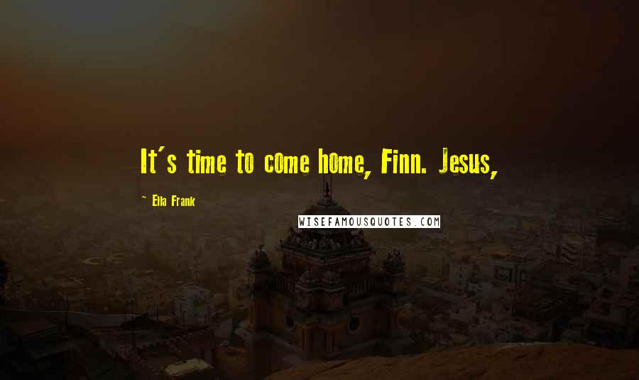 Ella Frank Quotes: It's time to come home, Finn. Jesus,