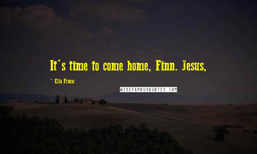 Ella Frank Quotes: It's time to come home, Finn. Jesus,