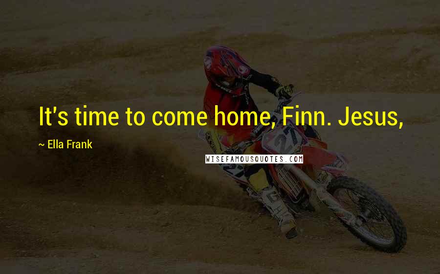 Ella Frank Quotes: It's time to come home, Finn. Jesus,
