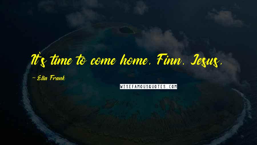Ella Frank Quotes: It's time to come home, Finn. Jesus,