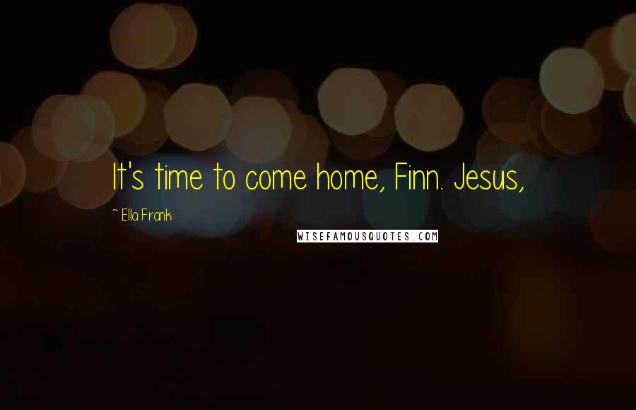 Ella Frank Quotes: It's time to come home, Finn. Jesus,