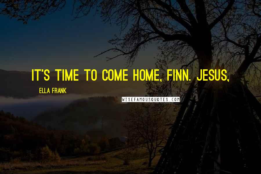 Ella Frank Quotes: It's time to come home, Finn. Jesus,