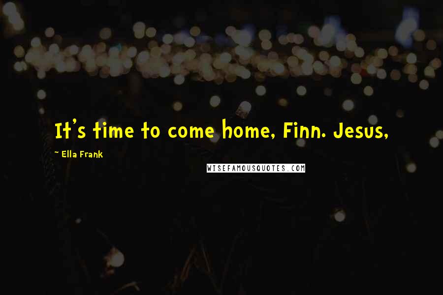 Ella Frank Quotes: It's time to come home, Finn. Jesus,