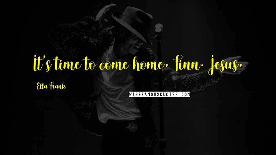 Ella Frank Quotes: It's time to come home, Finn. Jesus,