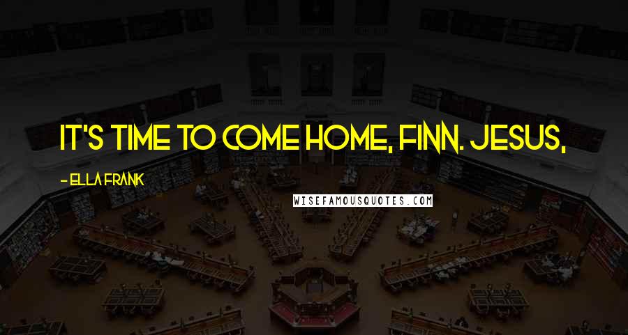 Ella Frank Quotes: It's time to come home, Finn. Jesus,