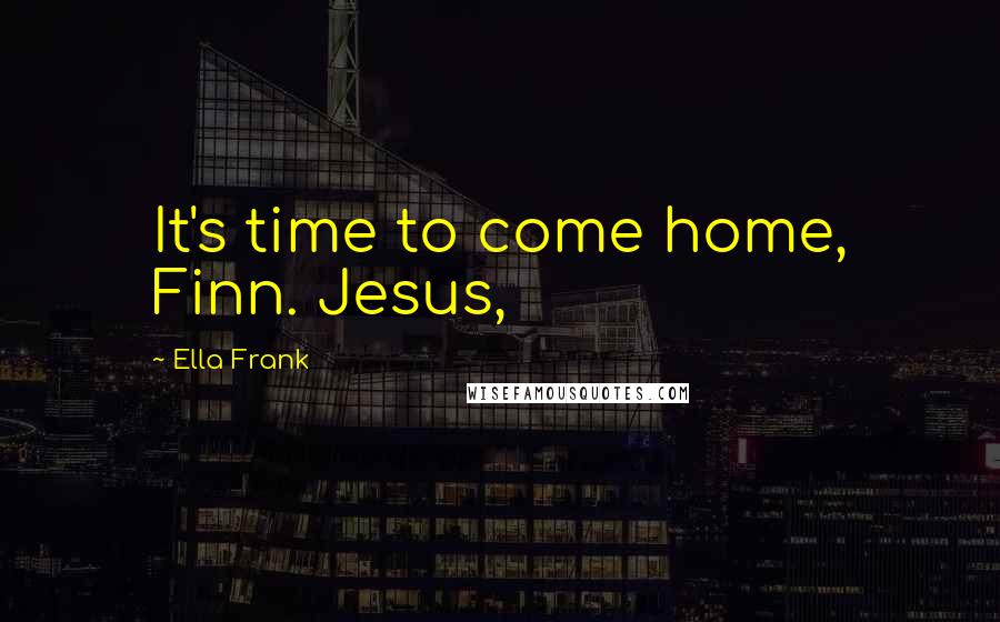 Ella Frank Quotes: It's time to come home, Finn. Jesus,