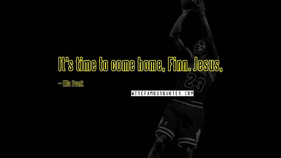 Ella Frank Quotes: It's time to come home, Finn. Jesus,