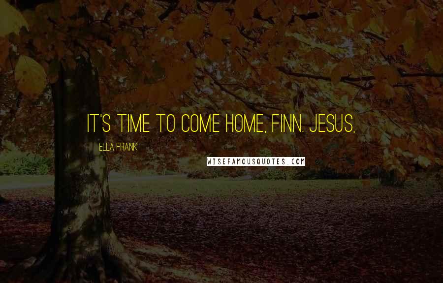 Ella Frank Quotes: It's time to come home, Finn. Jesus,