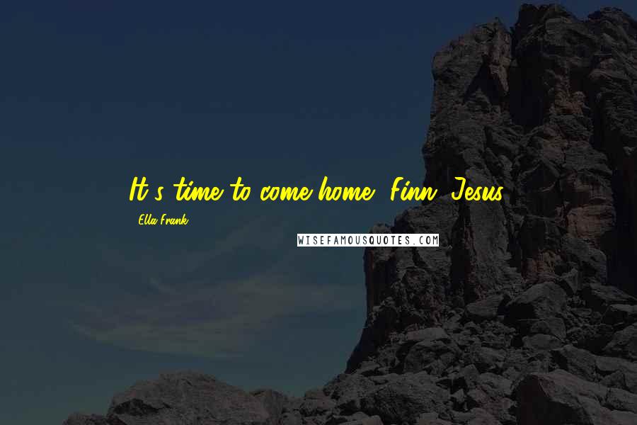 Ella Frank Quotes: It's time to come home, Finn. Jesus,