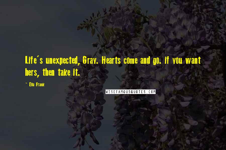 Ella Frank Quotes: Life's unexpected, Gray. Hearts come and go. if you want hers, then take it.