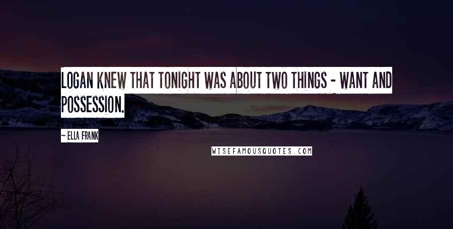 Ella Frank Quotes: Logan knew that tonight was about two things - want and possession.