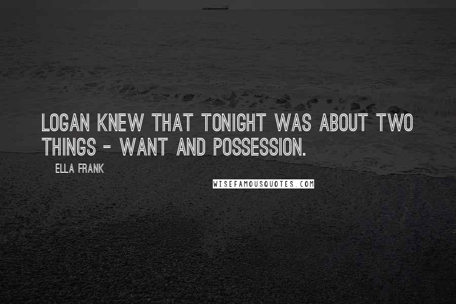 Ella Frank Quotes: Logan knew that tonight was about two things - want and possession.