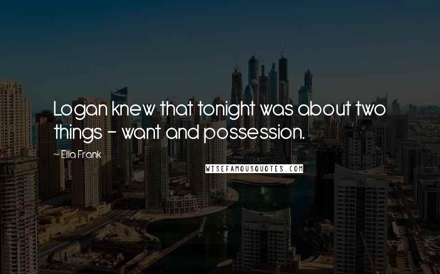 Ella Frank Quotes: Logan knew that tonight was about two things - want and possession.