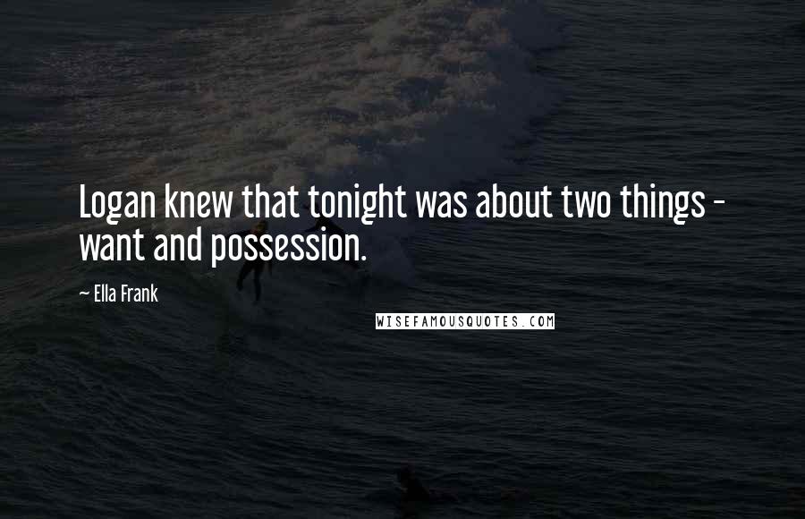 Ella Frank Quotes: Logan knew that tonight was about two things - want and possession.