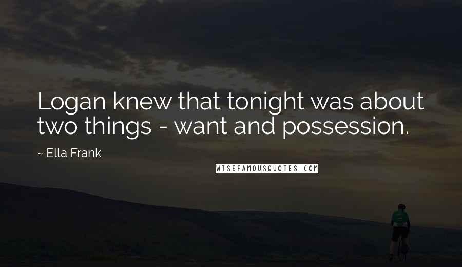 Ella Frank Quotes: Logan knew that tonight was about two things - want and possession.