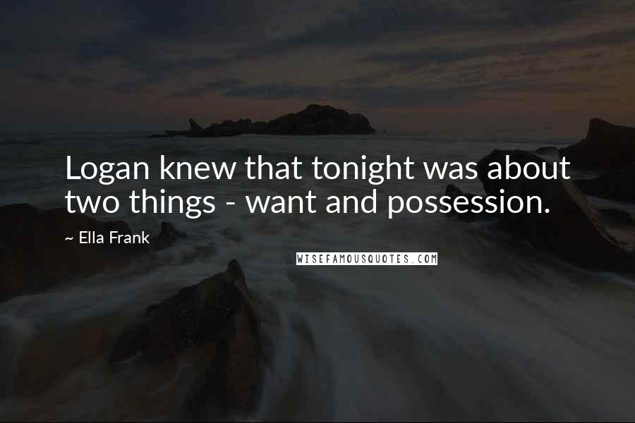 Ella Frank Quotes: Logan knew that tonight was about two things - want and possession.
