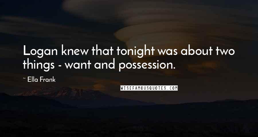 Ella Frank Quotes: Logan knew that tonight was about two things - want and possession.